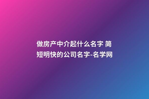 做房产中介起什么名字 简短明快的公司名字-名学网-第1张-公司起名-玄机派